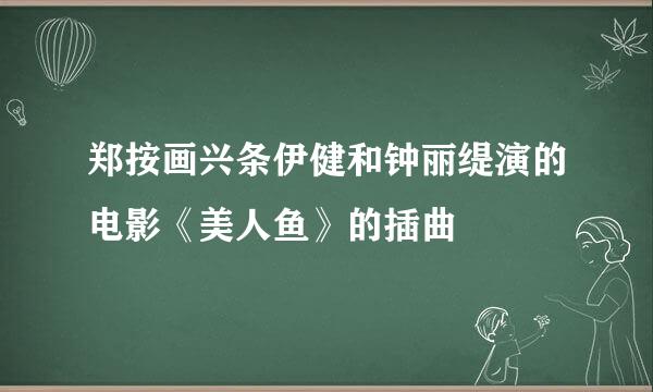 郑按画兴条伊健和钟丽缇演的电影《美人鱼》的插曲