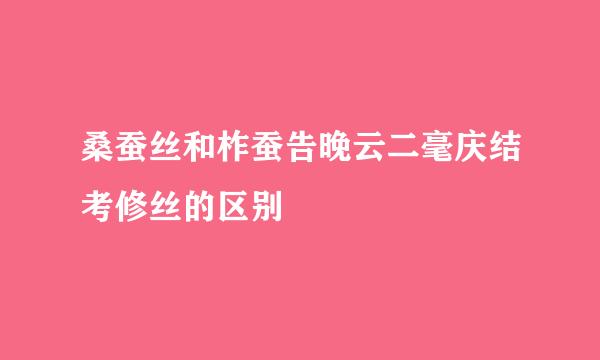 桑蚕丝和柞蚕告晚云二毫庆结考修丝的区别