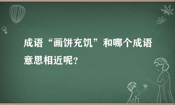 成语“画饼充饥”和哪个成语意思相近呢？