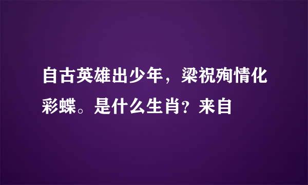 自古英雄出少年，梁祝殉情化彩蝶。是什么生肖？来自