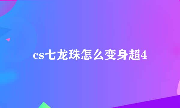 cs七龙珠怎么变身超4