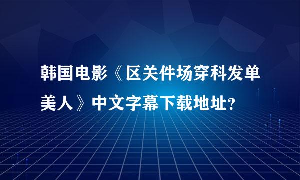 韩国电影《区关件场穿科发单美人》中文字幕下载地址？