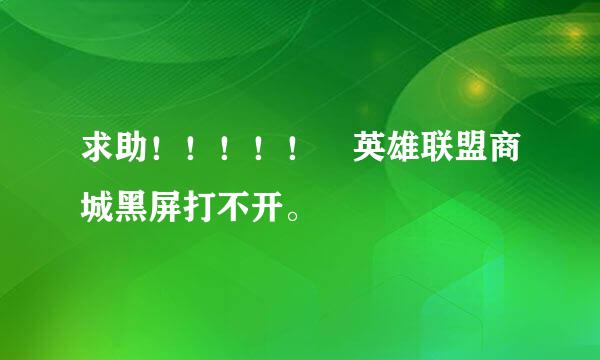 求助！！！！！ 英雄联盟商城黑屏打不开。