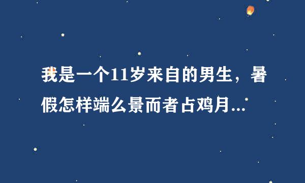 我是一个11岁来自的男生，暑假怎样端么景而者占鸡月自己体罚自己，要轻一点？