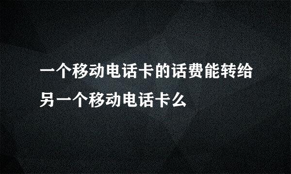 一个移动电话卡的话费能转给另一个移动电话卡么