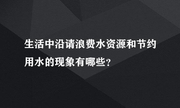 生活中沿请浪费水资源和节约用水的现象有哪些？