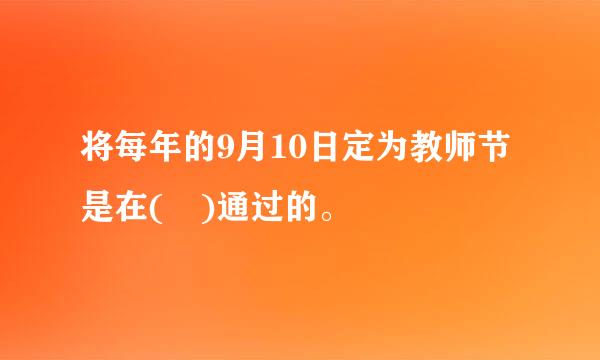 将每年的9月10日定为教师节是在( )通过的。