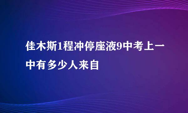 佳木斯1程冲停座液9中考上一中有多少人来自