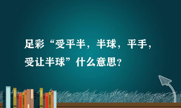 足彩“受平半，半球，平手，受让半球”什么意思？