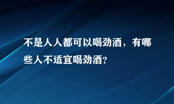 不是人人都可以喝劲酒，有哪些人不适宜喝劲酒？