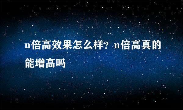 n倍高效果怎么样？n倍高真的能增高吗