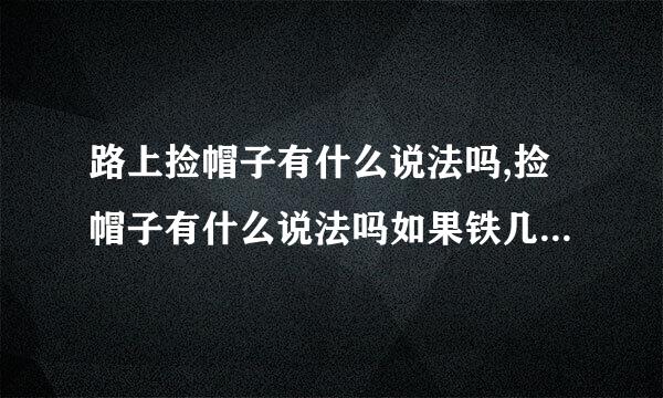 路上捡帽子有什么说法吗,捡帽子有什么说法吗如果铁几磁呼新李源杀捡的新的能戴不