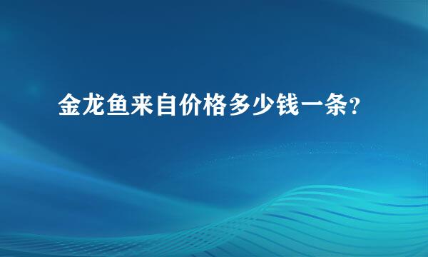 金龙鱼来自价格多少钱一条？