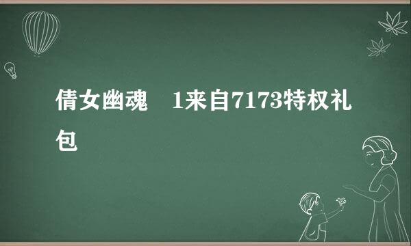 倩女幽魂 1来自7173特权礼包