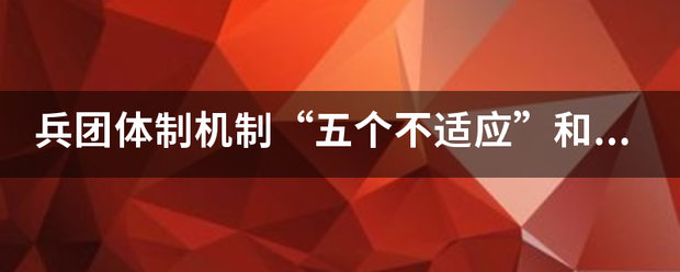 兵团体制机制“五个不适应”和发挥作用“四个不够”是指什么