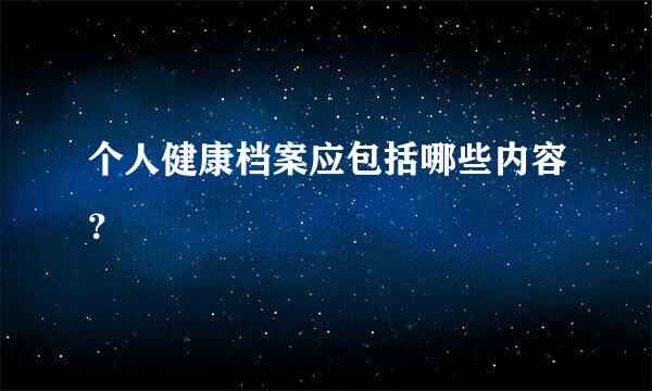 个人健康档案应包括哪些内容？