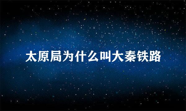 太原局为什么叫大秦铁路