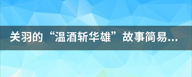 关羽的“将均显速顶温酒斩华雄”故事简易内容（50字左右）