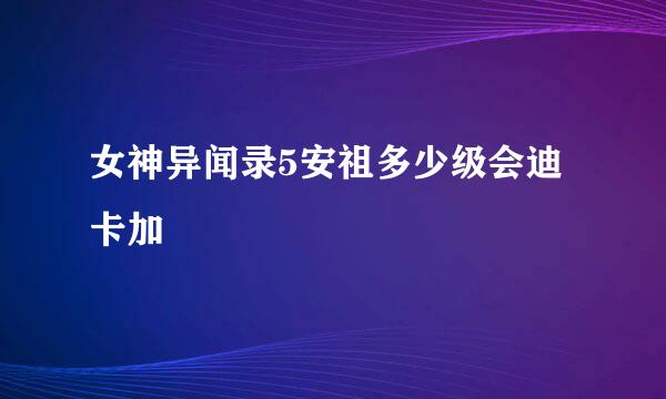 女神异闻录5安祖多少级会迪卡加