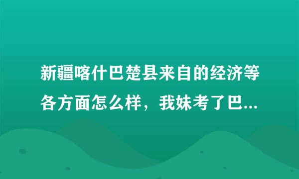 新疆喀什巴楚县来自的经济等各方面怎么样，我妹考了巴楚县国税局（巴楚县国家税务局），急需了解点具体情况？