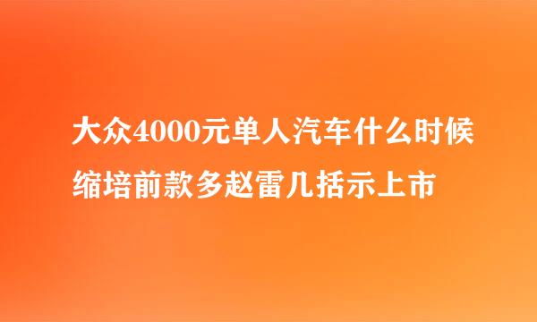 大众4000元单人汽车什么时候缩培前款多赵雷几括示上市