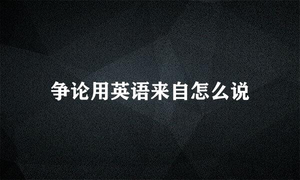 争论用英语来自怎么说