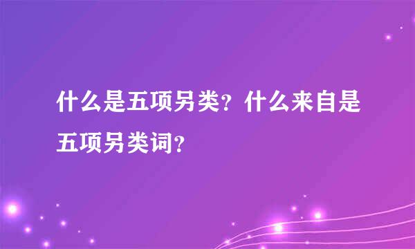 什么是五项另类？什么来自是五项另类词？