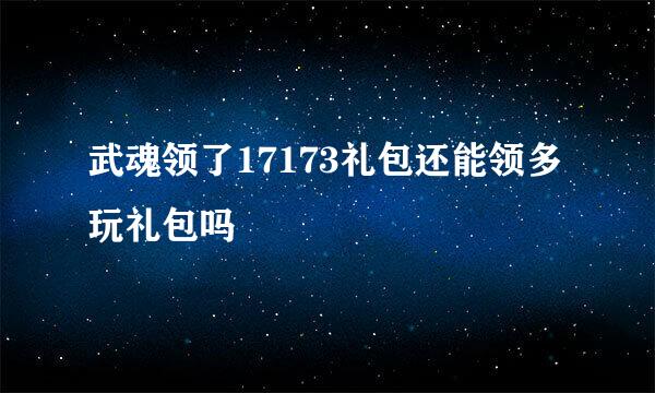 武魂领了17173礼包还能领多玩礼包吗