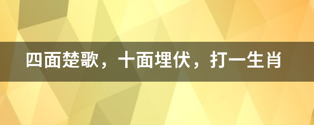 四面楚歌，十面埋伏，打一生肖