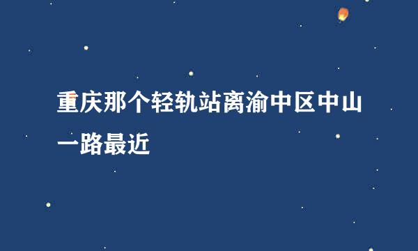 重庆那个轻轨站离渝中区中山一路最近