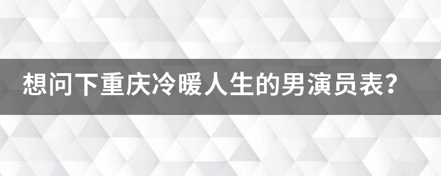 想问下重庆冷暖人生的男演员表？