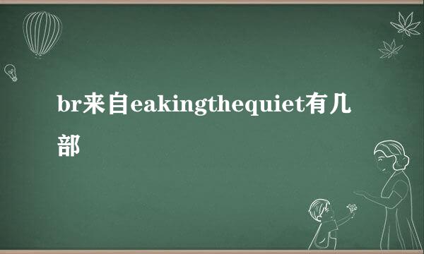 br来自eakingthequiet有几部