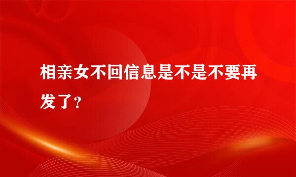 相亲女不回信息是不是不要再发了？