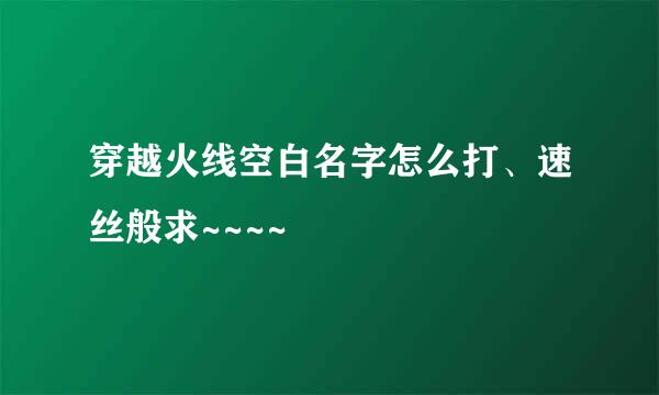 穿越火线空白名字怎么打、速丝般求~~~~