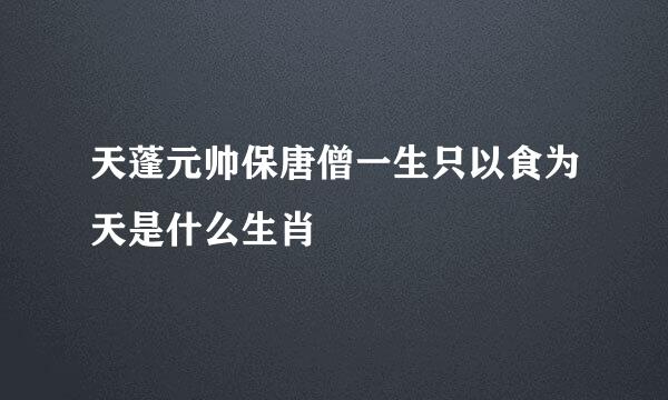 天蓬元帅保唐僧一生只以食为天是什么生肖