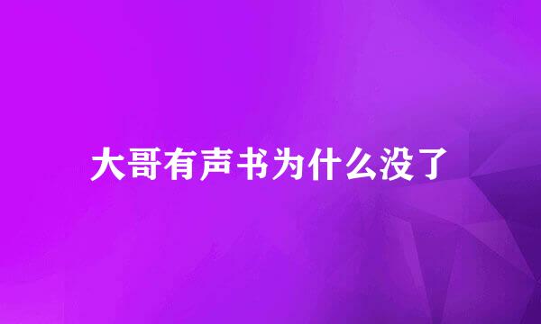 大哥有声书为什么没了