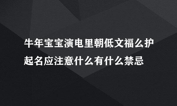 牛年宝宝演电里朝低文福么护起名应注意什么有什么禁忌