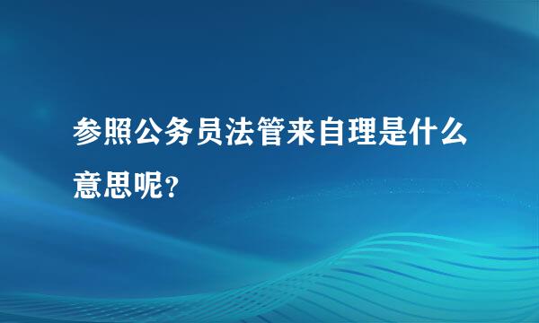 参照公务员法管来自理是什么意思呢？