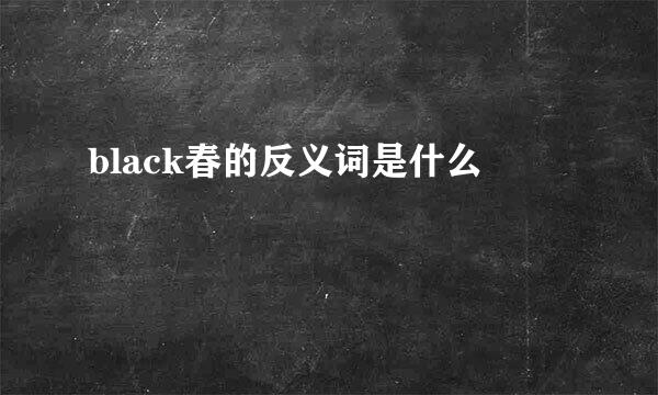 black春的反义词是什么