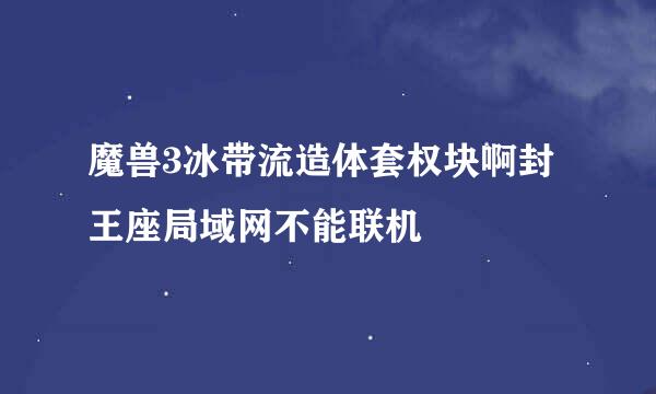 魔兽3冰带流造体套权块啊封王座局域网不能联机