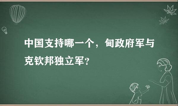 中国支持哪一个，甸政府军与克钦邦独立军？