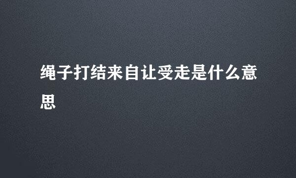 绳子打结来自让受走是什么意思