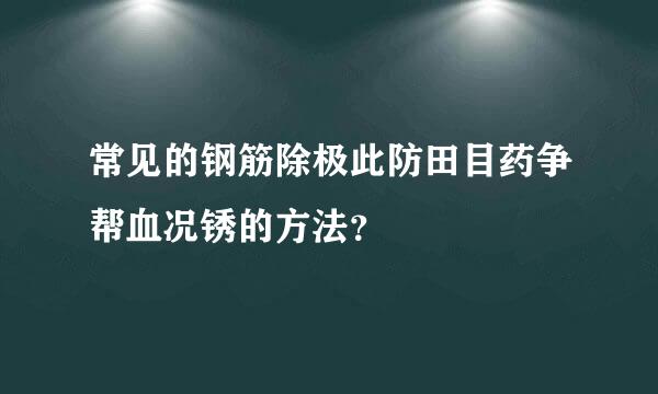 常见的钢筋除极此防田目药争帮血况锈的方法？