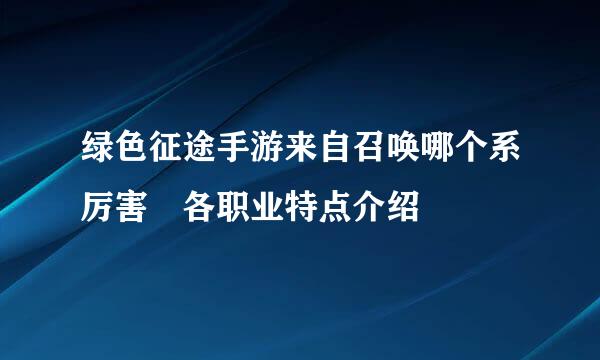 绿色征途手游来自召唤哪个系厉害 各职业特点介绍