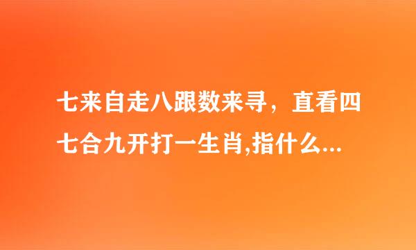 七来自走八跟数来寻，直看四七合九开打一生肖,指什么生肖,是什么生肖,猜一生肖,是什么意思，的意思...