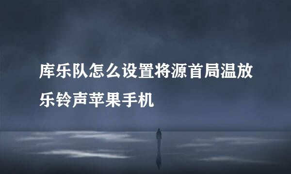 库乐队怎么设置将源首局温放乐铃声苹果手机