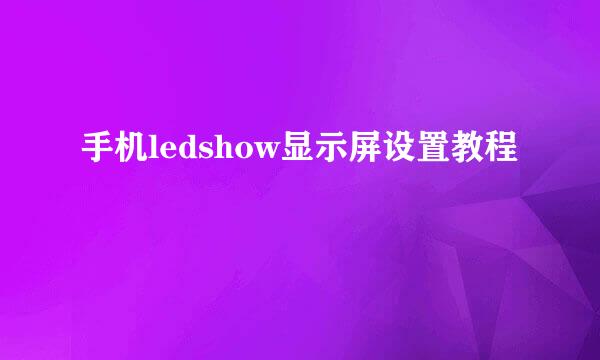 手机ledshow显示屏设置教程