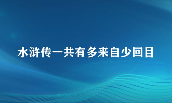 水浒传一共有多来自少回目