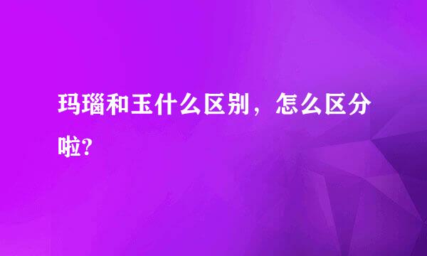 玛瑙和玉什么区别，怎么区分啦?