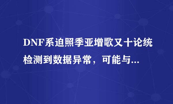 DNF系迫照季亚增歌又十论统检测到数据异常，可能与服务器断来自开连接一段时间什么的